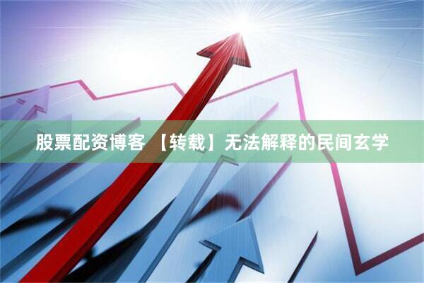 股票配资博客 【转载】无法解释的民间玄学