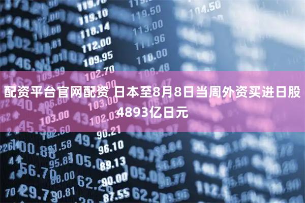 配资平台官网配资 日本至8月8日当周外资买进日股4893亿日元