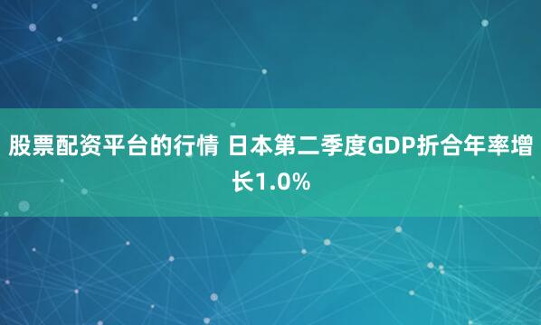 股票配资平台的行情 日本第二季度GDP折合年率增长1.0%