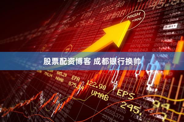 股票配资博客 成都银行换帅