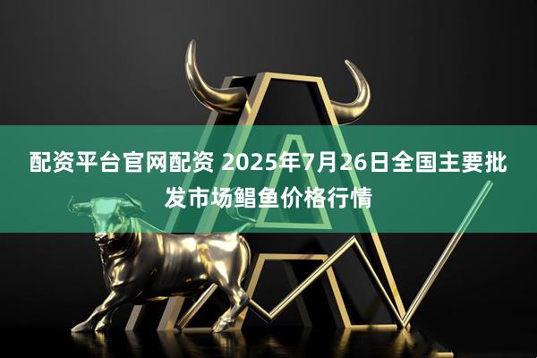 配资平台官网配资 2025年7月26日全国主要批发市场鲳鱼价格行情