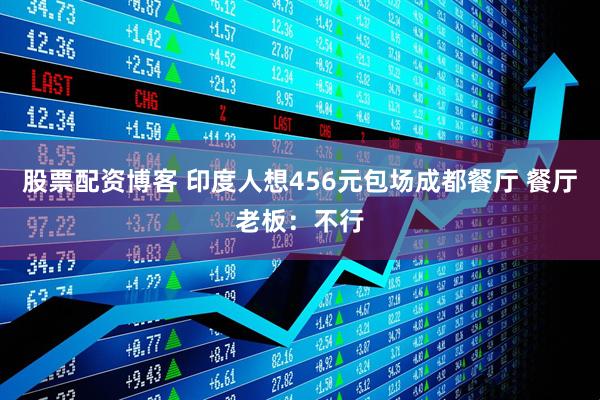 股票配资博客 印度人想456元包场成都餐厅 餐厅老板：不行