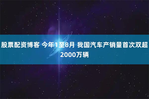 股票配资博客 今年1至8月 我国汽车产销量首次双超2000万辆