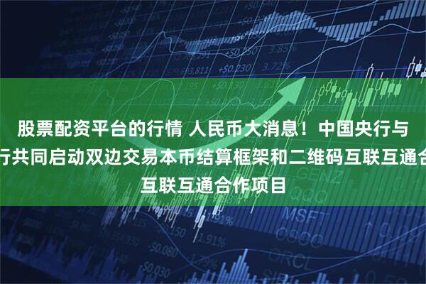 股票配资平台的行情 人民币大消息！中国央行与印尼央行共同启动双边交易本币结算框架和二维码互联互通合作项目