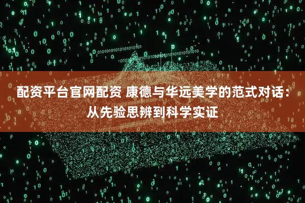 配资平台官网配资 康德与华远美学的范式对话：从先验思辨到科学实证