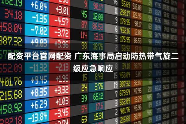 配资平台官网配资 广东海事局启动防热带气旋二级应急响应