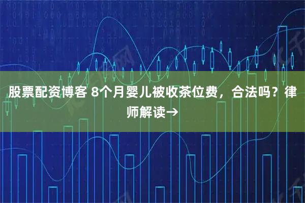 股票配资博客 8个月婴儿被收茶位费，合法吗？律师解读→