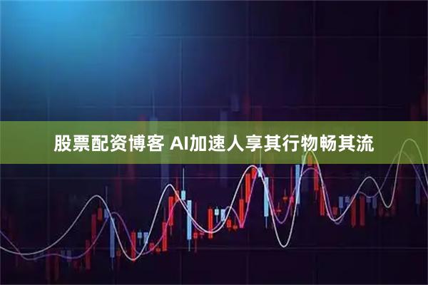 股票配资博客 AI加速人享其行物畅其流