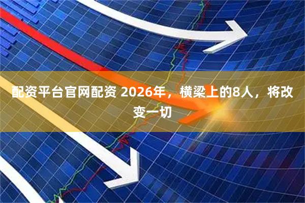 配资平台官网配资 2026年，横梁上的8人，将改变一切