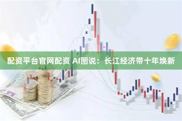配资平台官网配资 AI图说：长江经济带十年焕新